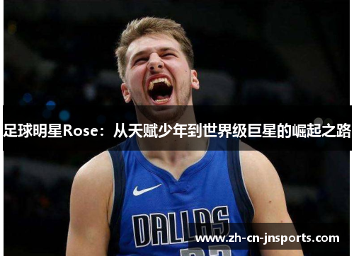 足球明星Rose：从天赋少年到世界级巨星的崛起之路